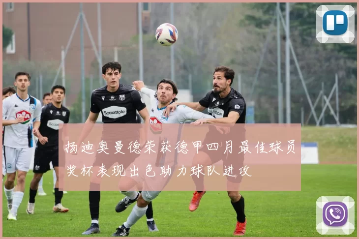 扬迪奥曼德荣获德甲四月最佳球员奖杯表现出色助力球队进攻