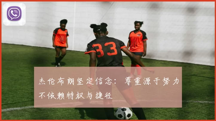 杰伦布朗坚定信念：尊重源于努力不依赖特权与捷径