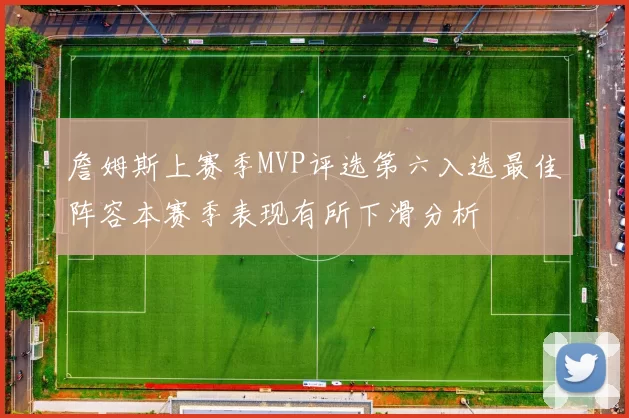 詹姆斯上赛季MVP评选第六入选最佳阵容本赛季表现有所下滑分析