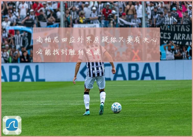 尚帕尼回应外界质疑称只要有决心必能找到胜利之道