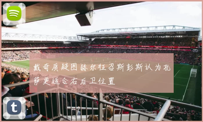 戴奇质疑图赫尔征召斯彭斯认为孔萨更适合右后卫位置